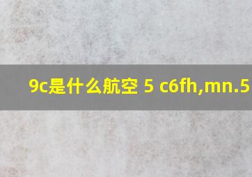 9c是什么航空 5 c6fh,mn.5 z